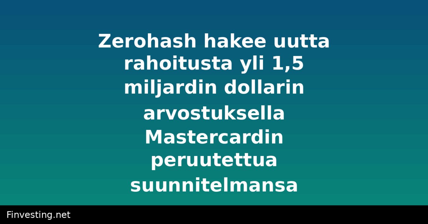 Zerohash hakee uutta rahoitusta yli 1,5 miljardin dollarin arvostuksella Mastercardin peruutettua suunnitelmansa