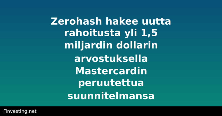 Zerohash hakee uutta rahoitusta yli 1,5 miljardin dollarin arvostuksella Mastercardin peruutettua suunnitelmansa