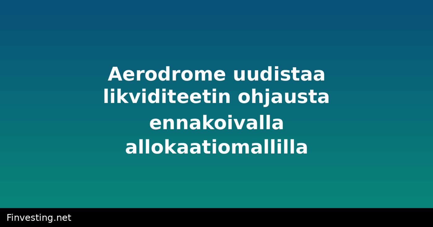 Aerodrome uudistaa likviditeetin ohjausta ennakoivalla allokaatiomallilla