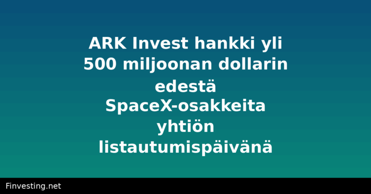 ARK Invest hankki yli 500 miljoonan dollarin edestä SpaceX-osakkeita yhtiön listautumispäivänä