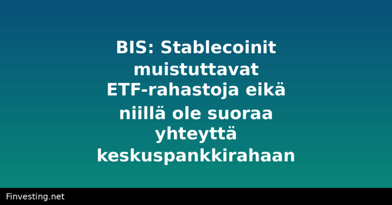 BIS: Stablecoinit muistuttavat ETF-rahastoja eikä niillä ole suoraa yhteyttä keskuspankkirahaan