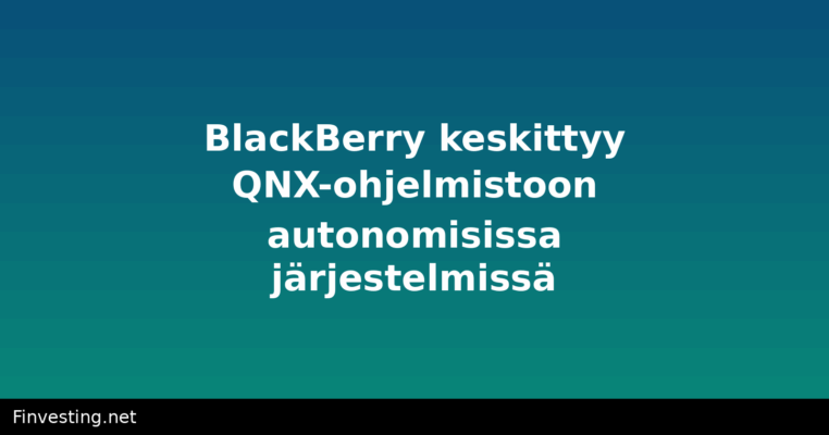 BlackBerry keskittyy QNX-ohjelmistoon autonomisissa järjestelmissä