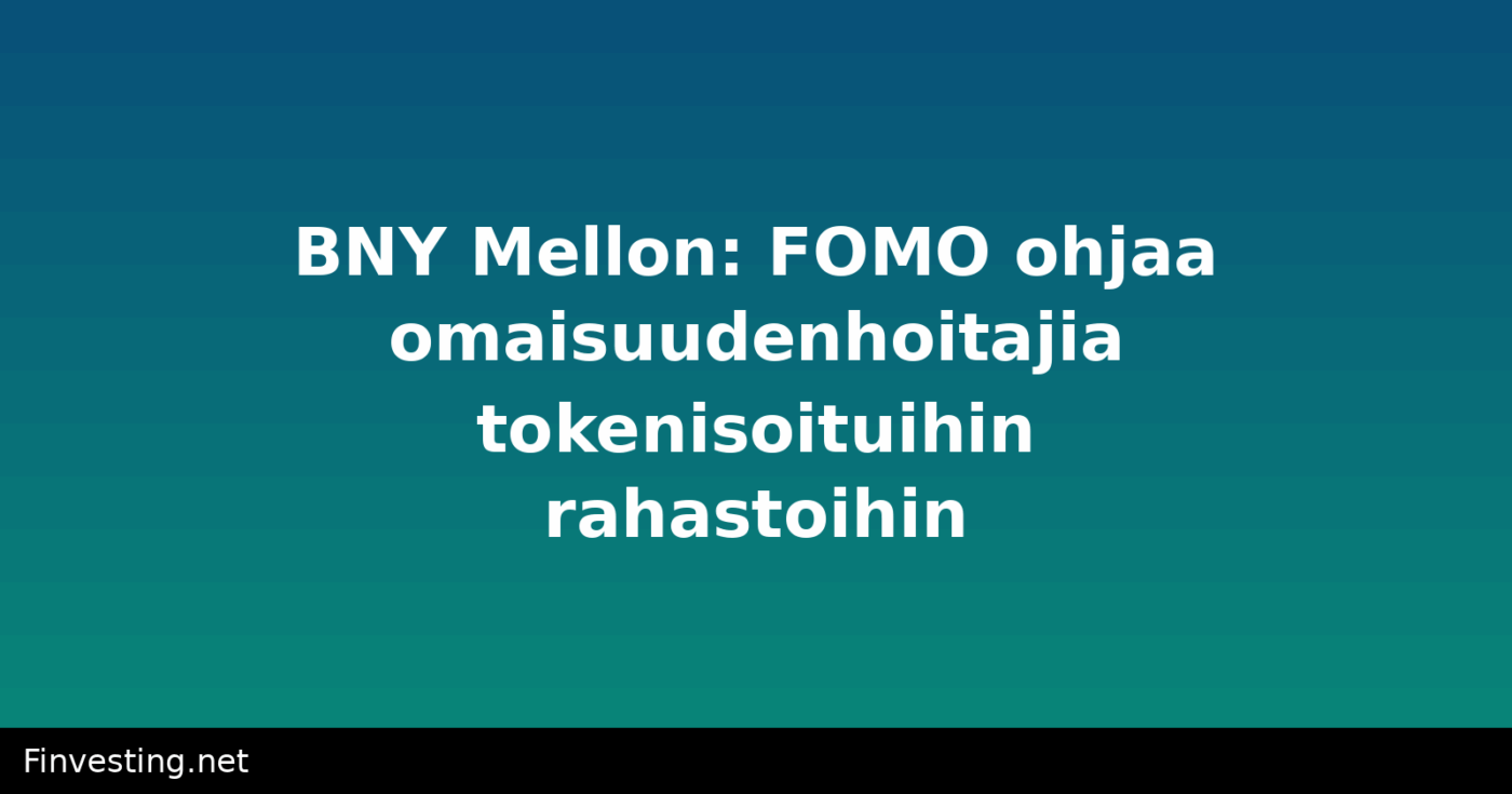 BNY Mellon: FOMO ohjaa omaisuudenhoitajia tokenisoituihin rahastoihin