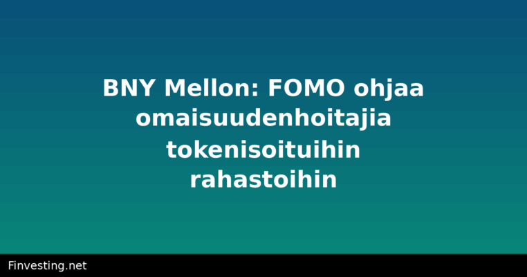 BNY Mellon: FOMO ohjaa omaisuudenhoitajia tokenisoituihin rahastoihin