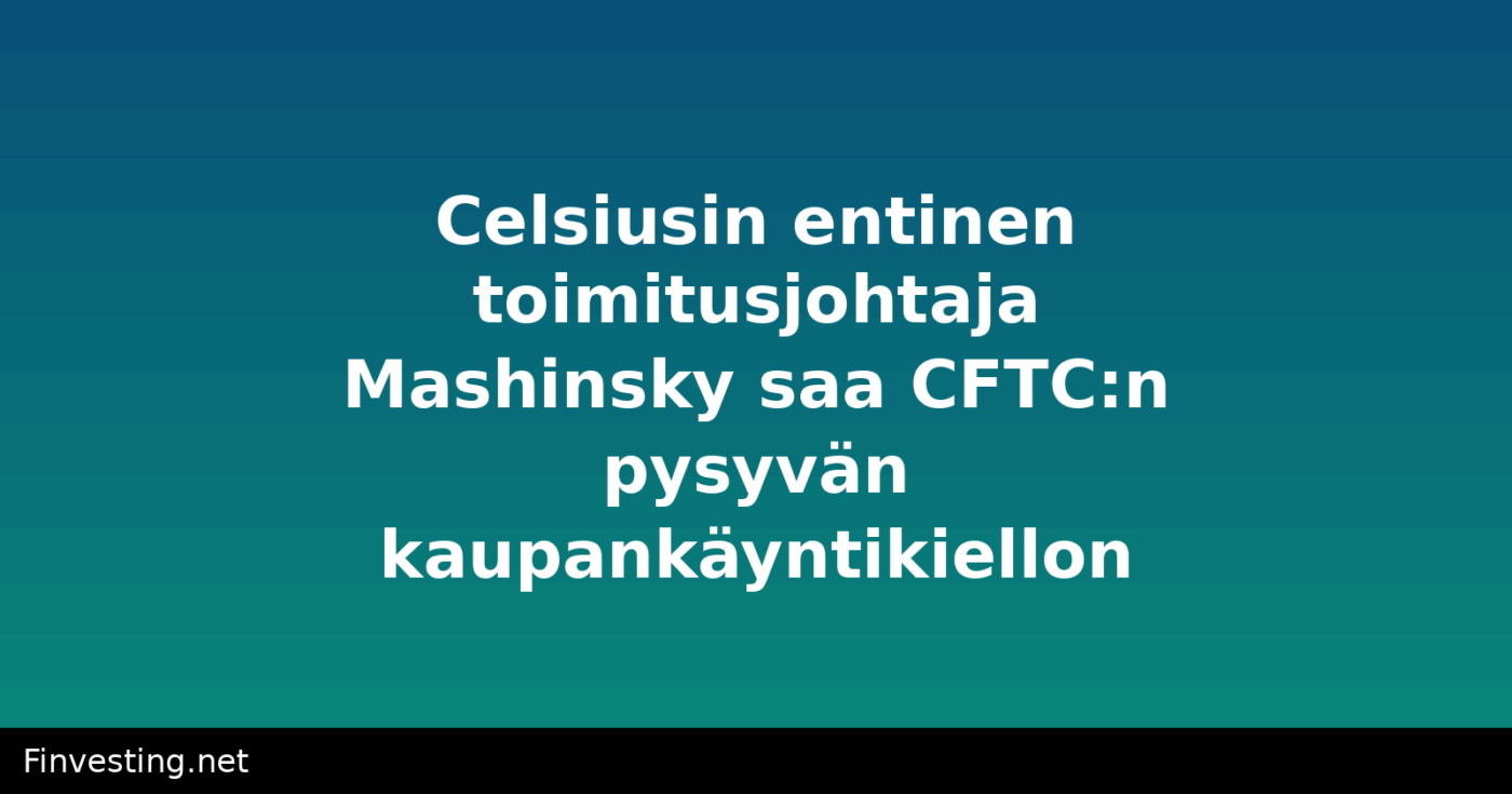 Celsiusin entinen toimitusjohtaja Mashinsky saa CFTC:n pysyvän kaupankäyntikiellon