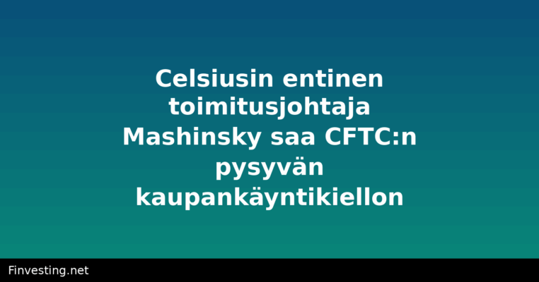 Celsiusin entinen toimitusjohtaja Mashinsky saa CFTC:n pysyvän kaupankäyntikiellon