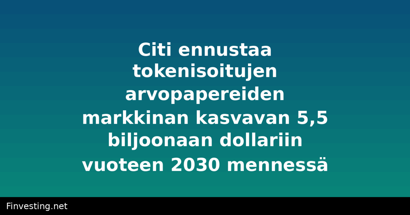 Citi ennustaa tokenisoitujen arvopapereiden markkinan kasvavan 5,5 biljoonaan dollariin vuoteen 2030 mennessä