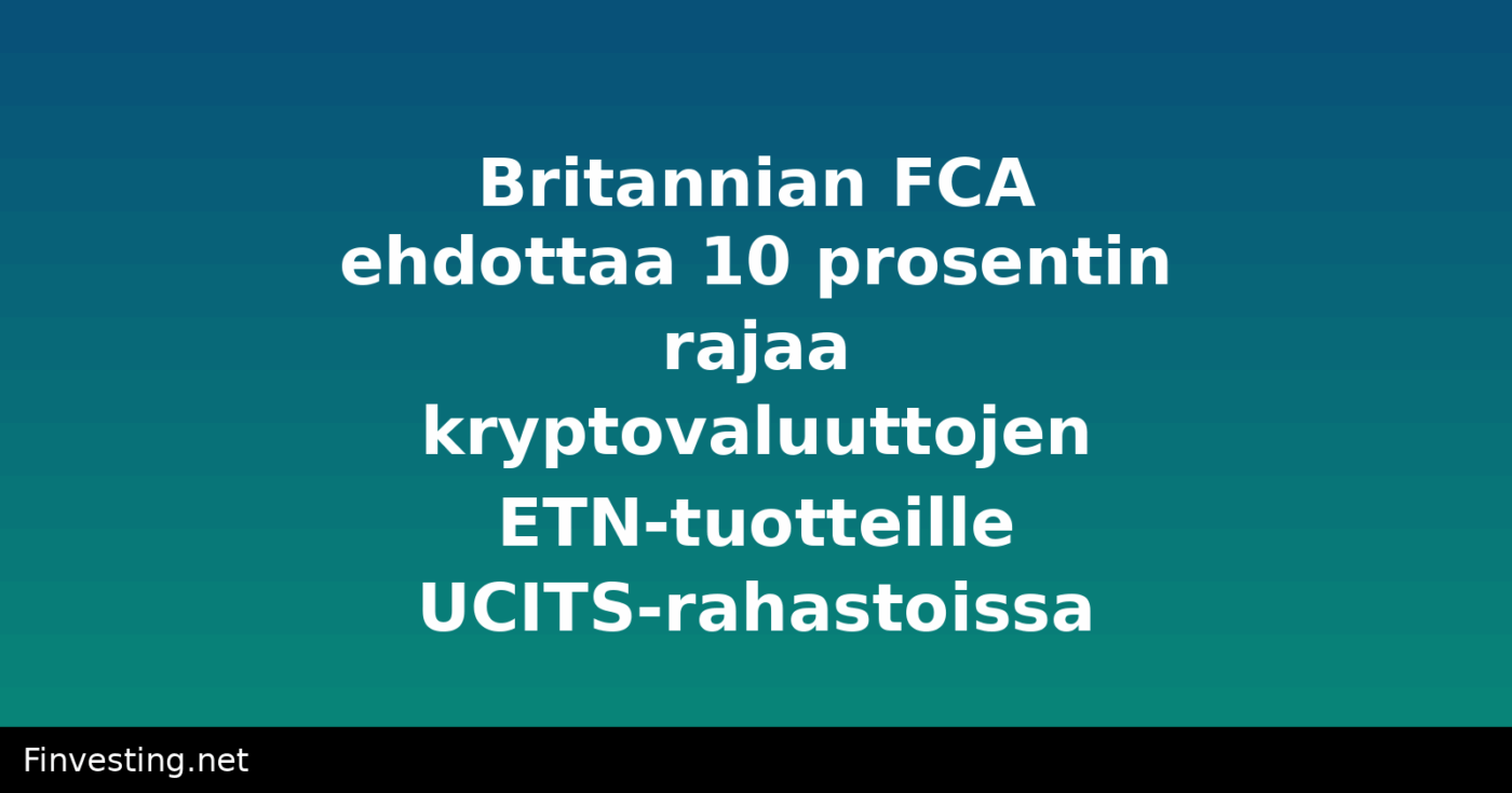 Britannian FCA ehdottaa 10 prosentin rajaa kryptovaluuttojen ETN-tuotteille UCITS-rahastoissa