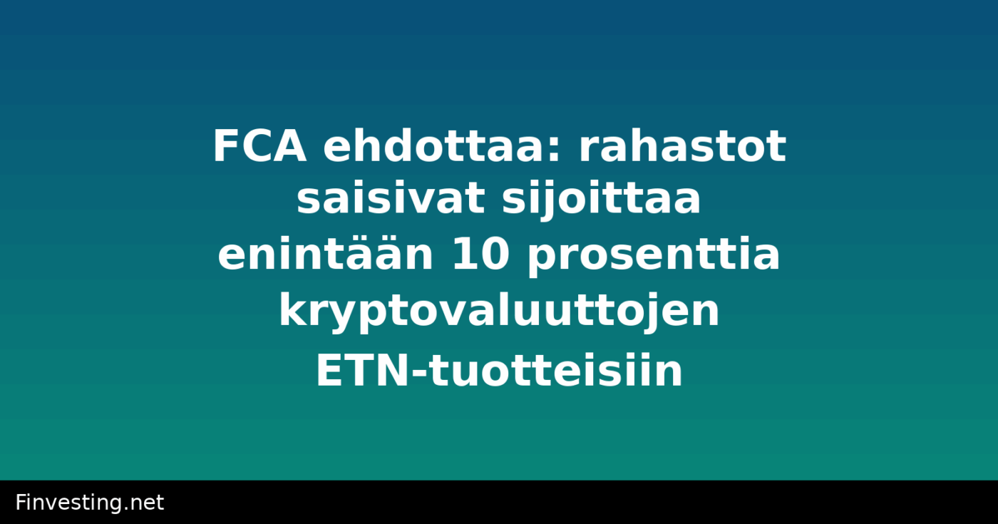 FCA ehdottaa: rahastot saisivat sijoittaa enintään 10 prosenttia kryptovaluuttojen ETN-tuotteisiin