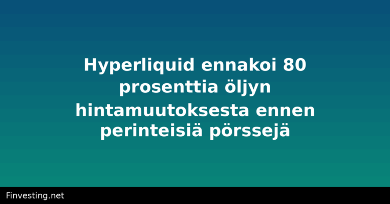 Hyperliquid ennakoi 80 prosenttia öljyn hintamuutoksesta ennen perinteisiä pörssejä