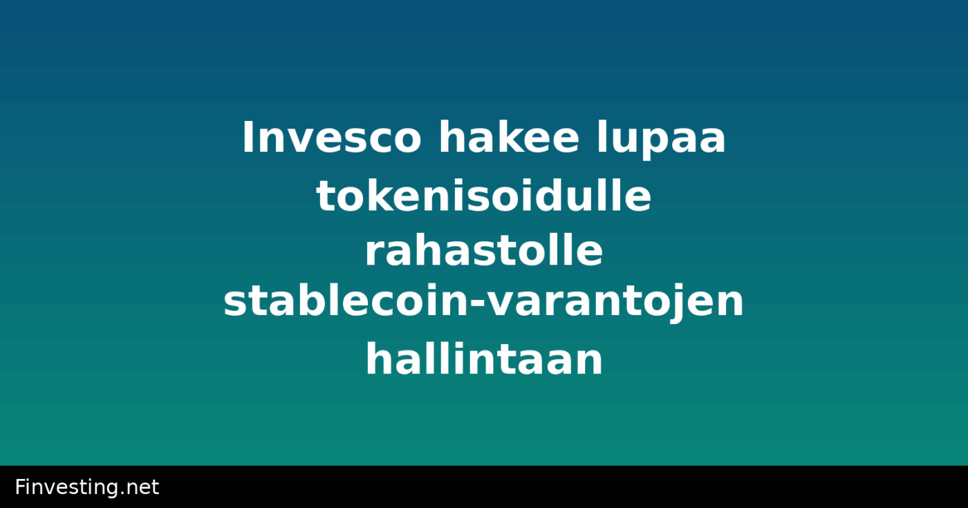 Invesco hakee lupaa tokenisoidulle rahastolle stablecoin-varantojen hallintaan