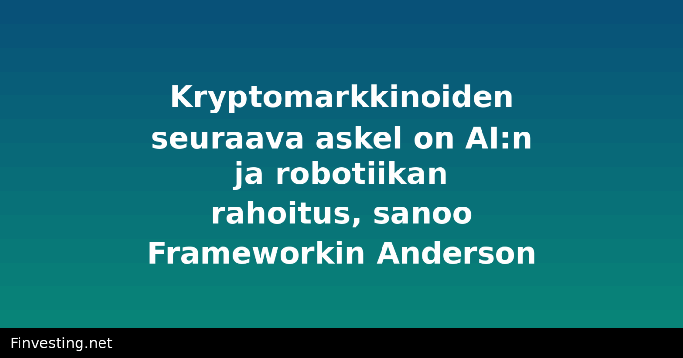 Kryptomarkkinoiden seuraava askel on AI:n ja robotiikan rahoitus, sanoo Frameworkin Anderson