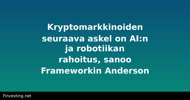 Kryptomarkkinoiden seuraava askel on AI:n ja robotiikan rahoitus, sanoo Frameworkin Anderson