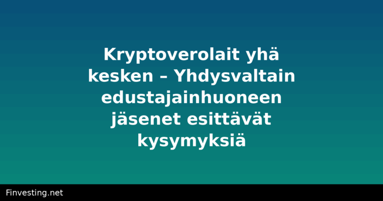 Kryptoverolait yhä kesken – Yhdysvaltain edustajainhuoneen jäsenet esittävät kysymyksiä