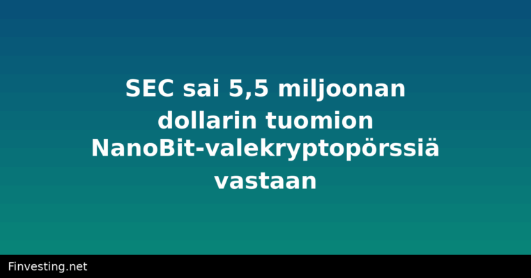SEC sai 5,5 miljoonan dollarin tuomion NanoBit-valekryptopörssiä vastaan