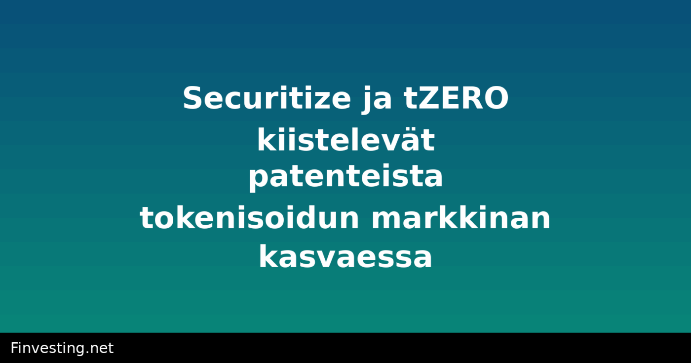 Securitize ja tZERO kiistelevät patenteista tokenisoidun markkinan kasvaessa