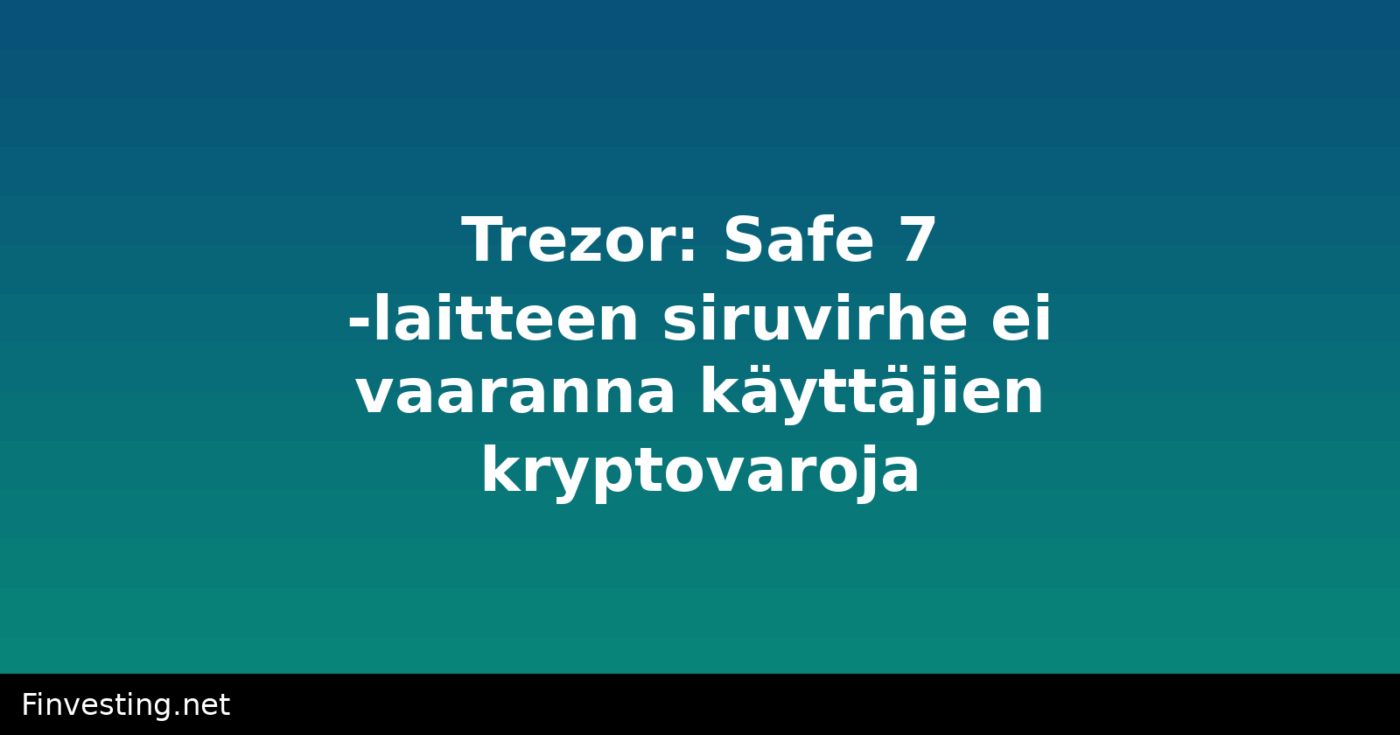 Trezor: Safe 7 -laitteen siruvirhe ei vaaranna käyttäjien kryptovaroja