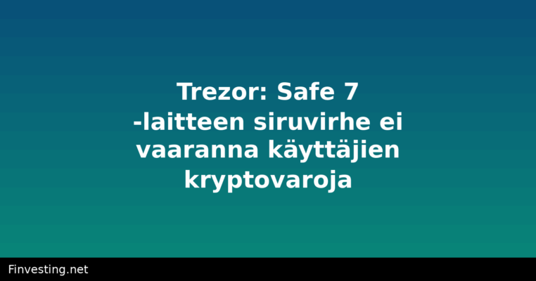 Trezor: Safe 7 -laitteen siruvirhe ei vaaranna käyttäjien kryptovaroja