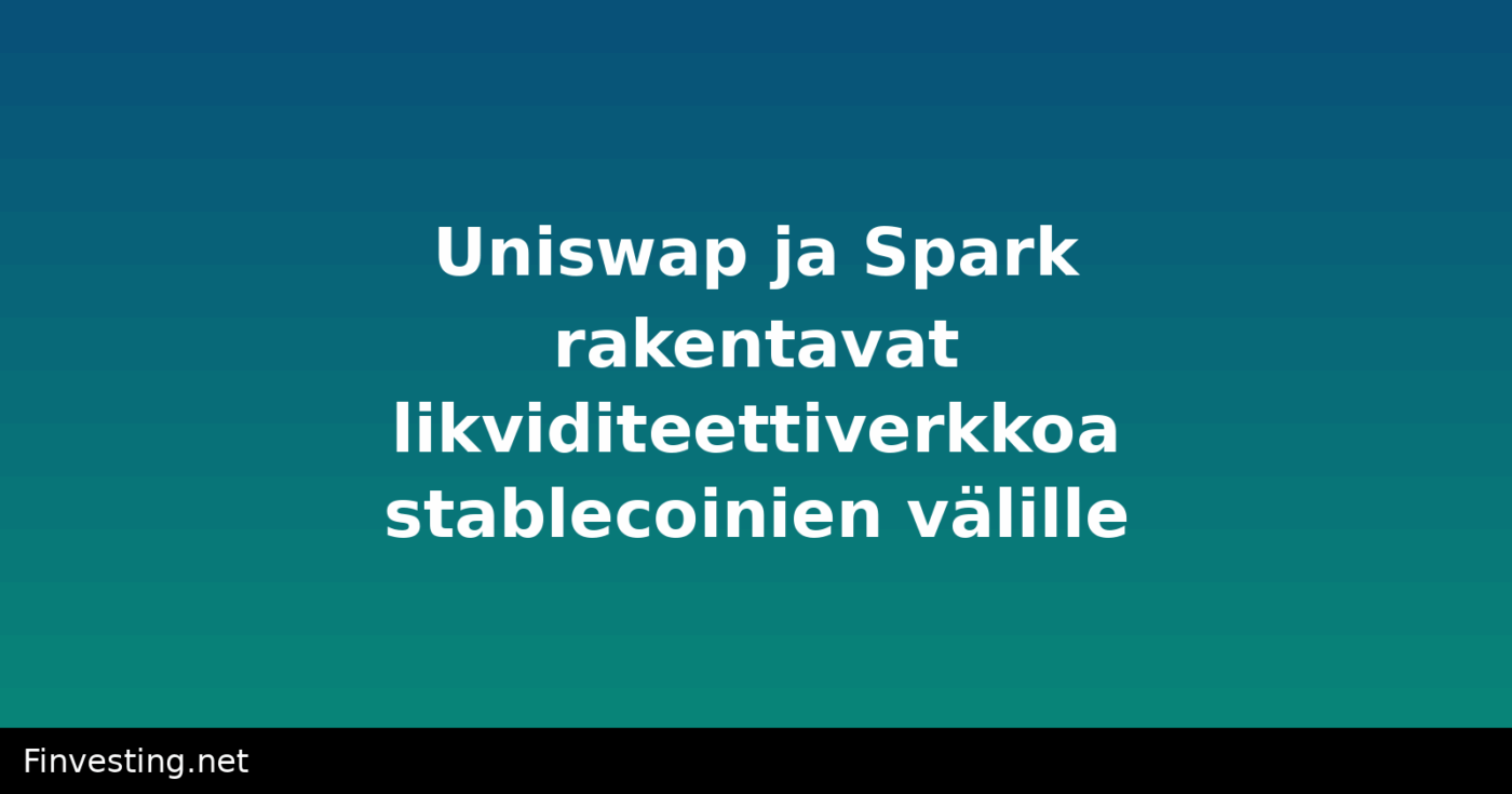 Uniswap ja Spark rakentavat likviditeettiverkkoa stablecoinien välille