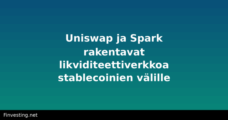 Uniswap ja Spark rakentavat likviditeettiverkkoa stablecoinien välille