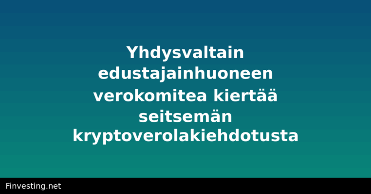 Yhdysvaltain edustajainhuoneen verokomitea kiertää seitsemän kryptoverolakiehdotusta