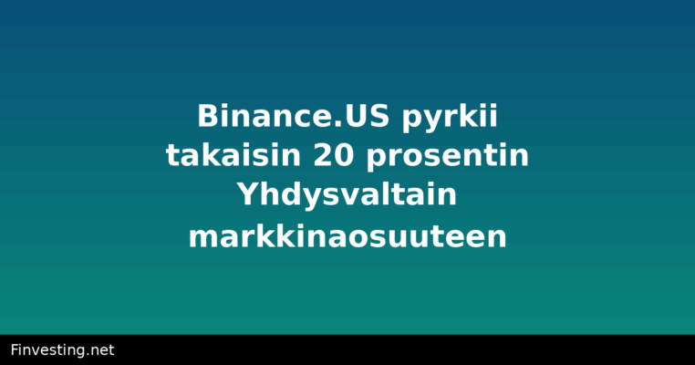 Binance.US pyrkii takaisin 20 prosentin Yhdysvaltain markkinaosuuteen