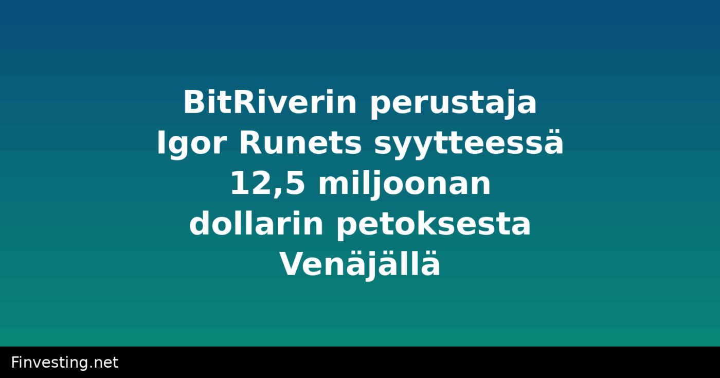 BitRiverin perustaja Igor Runets syytteessä 12,5 miljoonan dollarin petoksesta Venäjällä