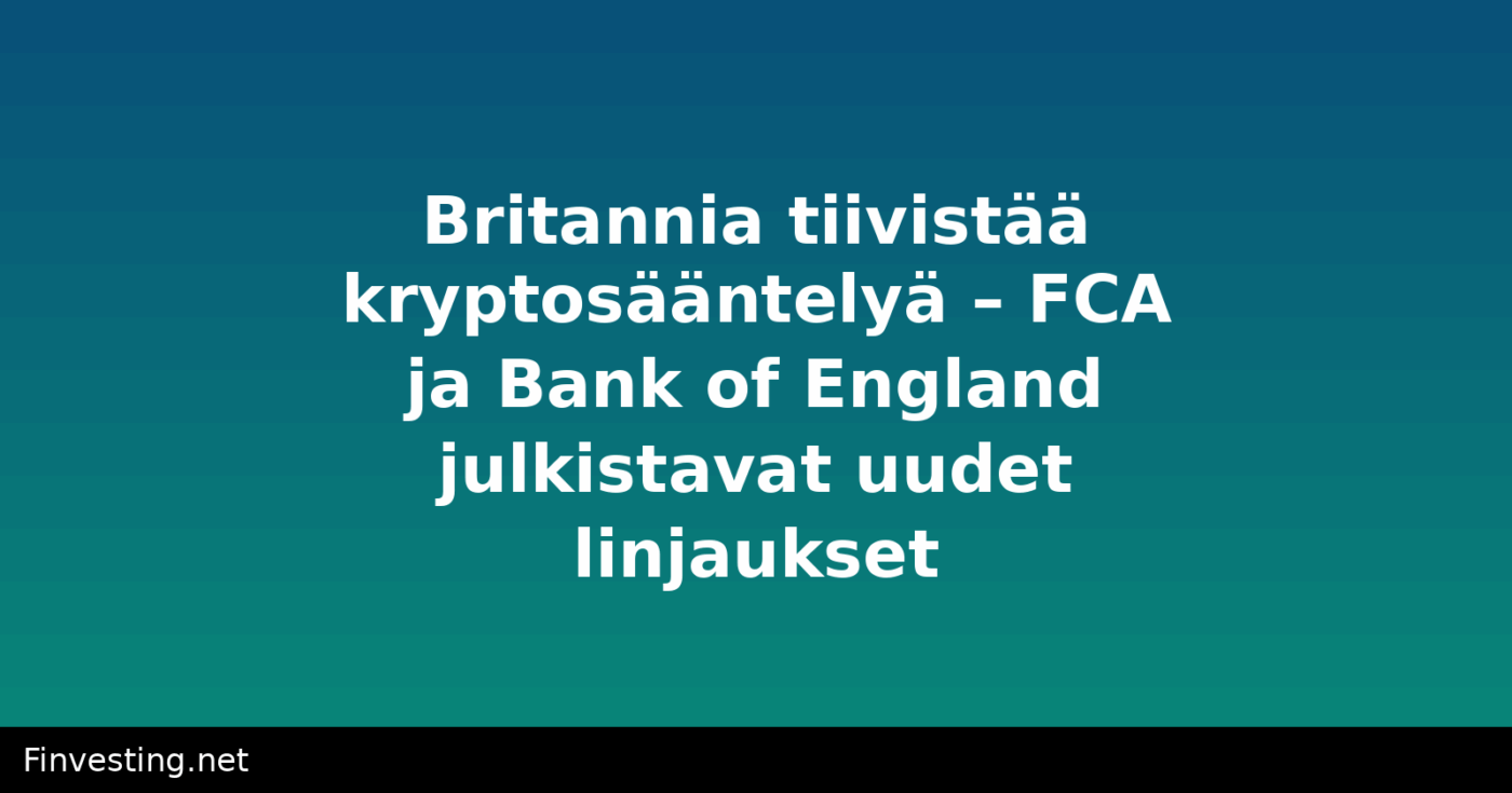 Britannia tiivistää kryptosääntelyä – FCA ja Bank of England julkistavat uudet linjaukset