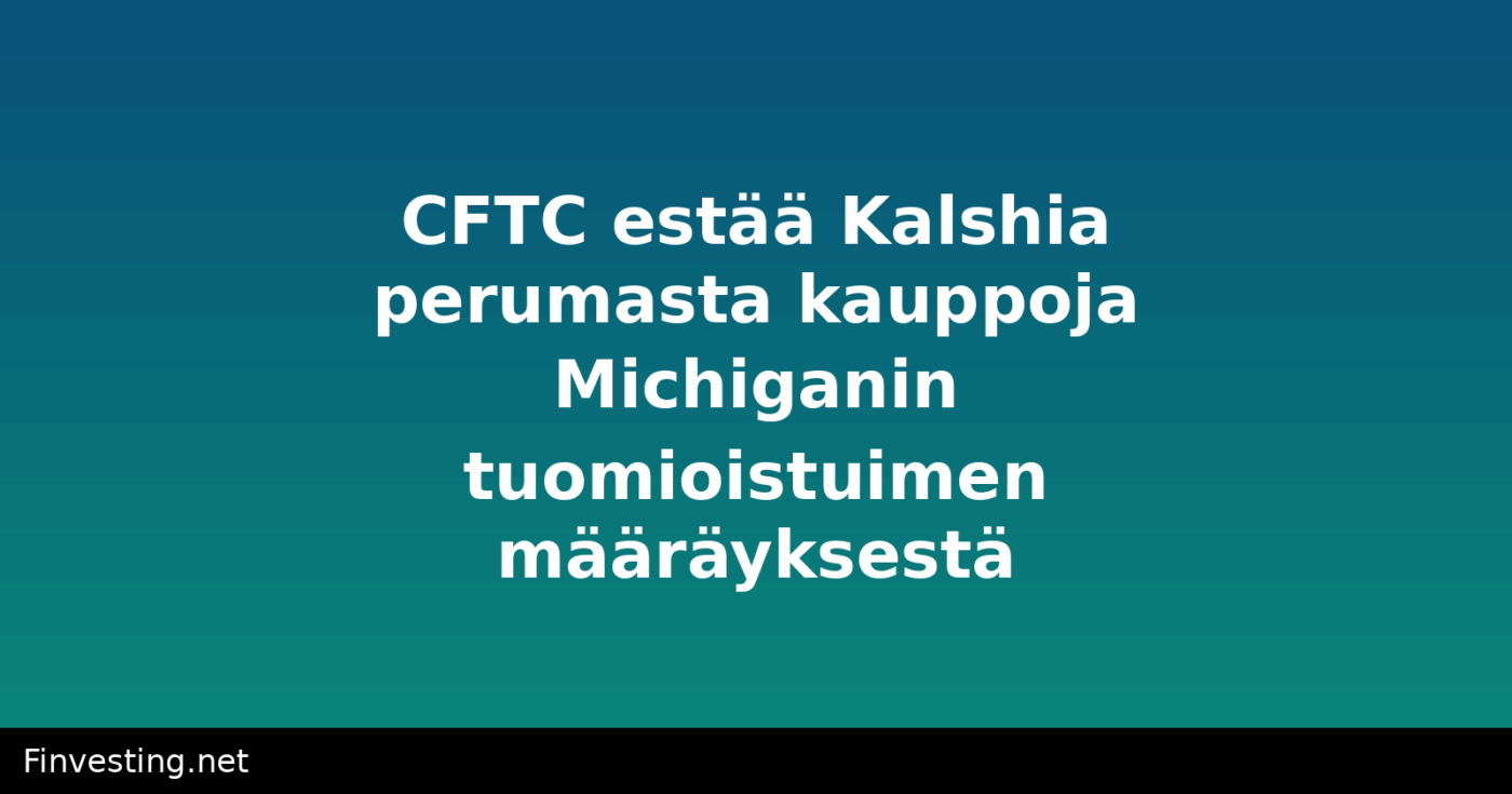 CFTC estää Kalshia perumasta kauppoja Michiganin tuomioistuimen määräyksestä