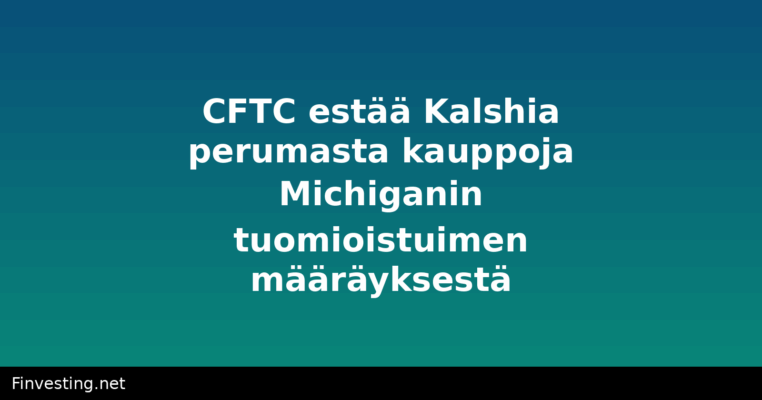 CFTC estää Kalshia perumasta kauppoja Michiganin tuomioistuimen määräyksestä