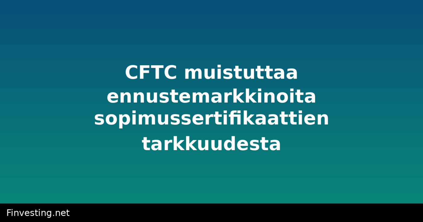 CFTC muistuttaa ennustemarkkinoita sopimussertifikaattien tarkkuudesta