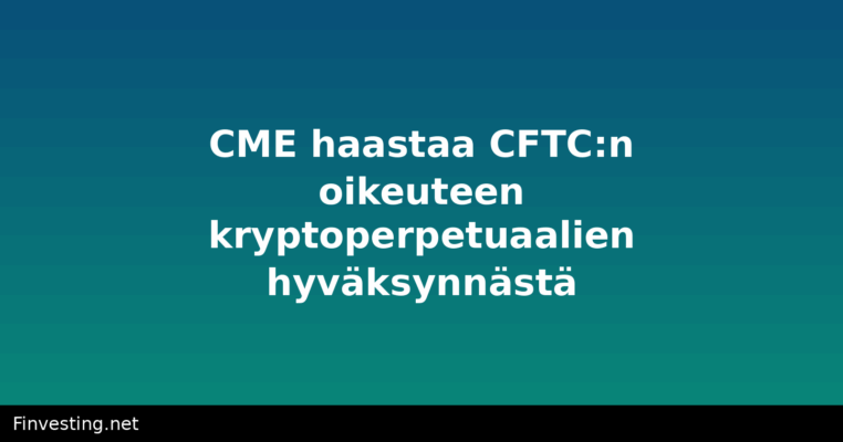 CME haastaa CFTC:n oikeuteen kryptoperpetuaalien hyväksynnästä
