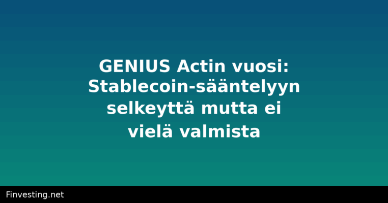 GENIUS Actin vuosi: Stablecoin-sääntelyyn selkeyttä mutta ei vielä valmista