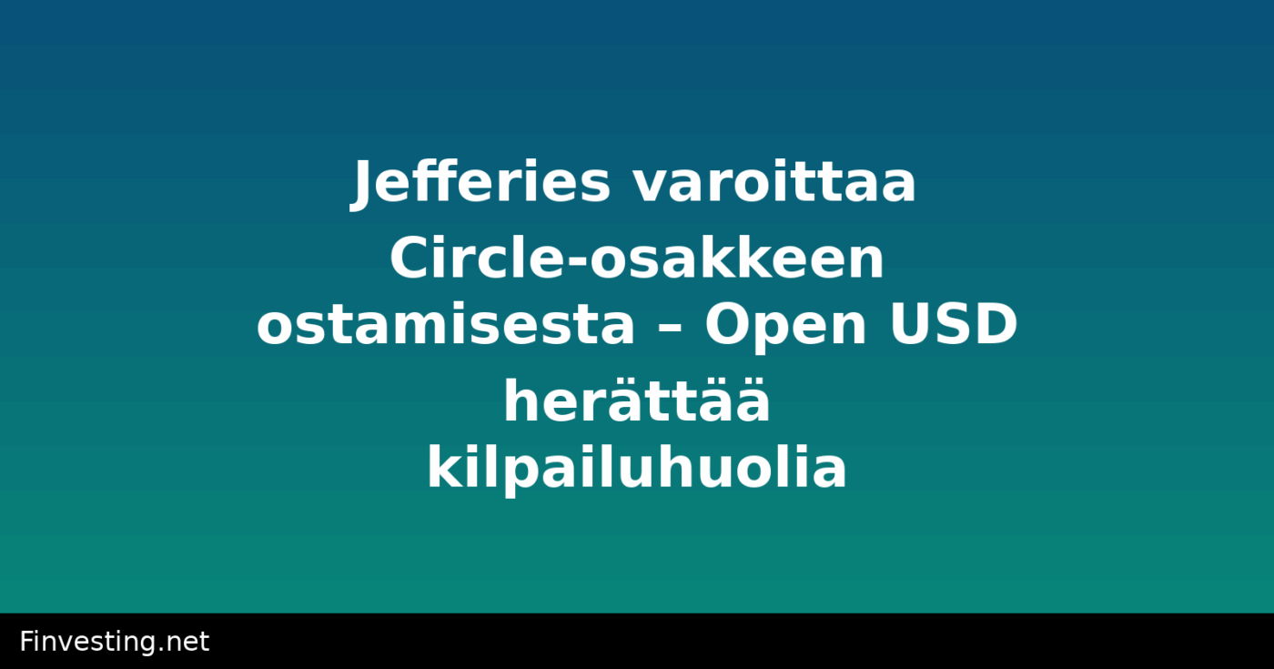 Jefferies varoittaa Circle-osakkeen ostamisesta – Open USD herättää kilpailuhuolia