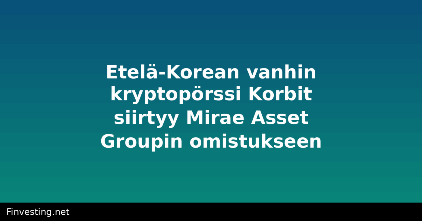 Etelä-Korean vanhin kryptopörssi Korbit siirtyy Mirae Asset Groupin omistukseen