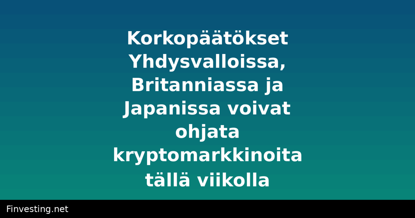 Korkopäätökset Yhdysvalloissa, Britanniassa ja Japanissa voivat ohjata kryptomarkkinoita tällä viikolla
