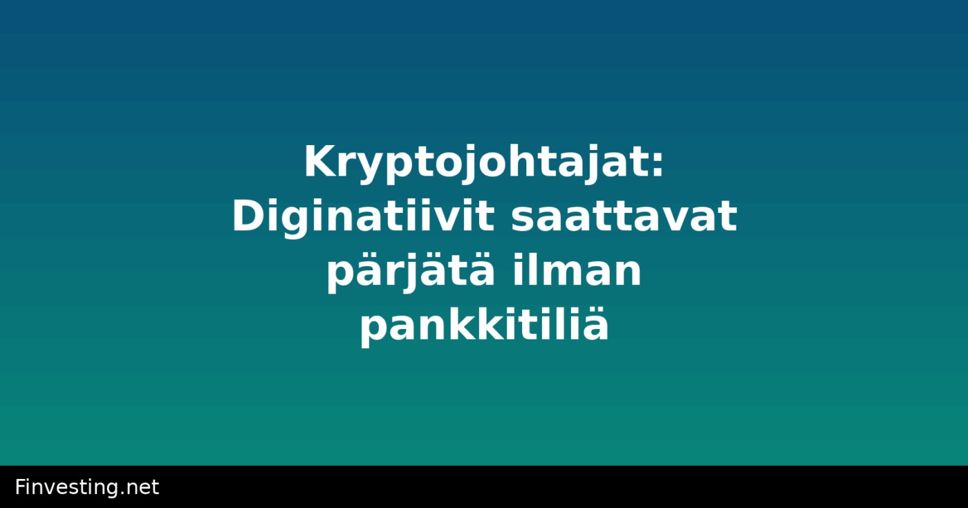 Kryptojohtajat: Diginatiivit saattavat pärjätä ilman pankkitiliä