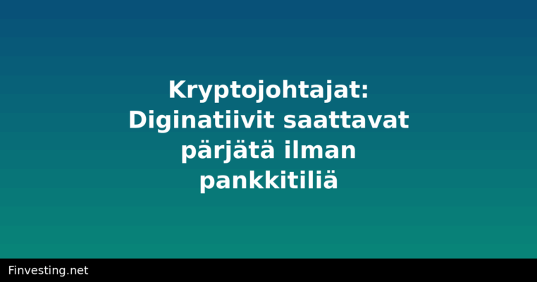 Kryptojohtajat: Diginatiivit saattavat pärjätä ilman pankkitiliä