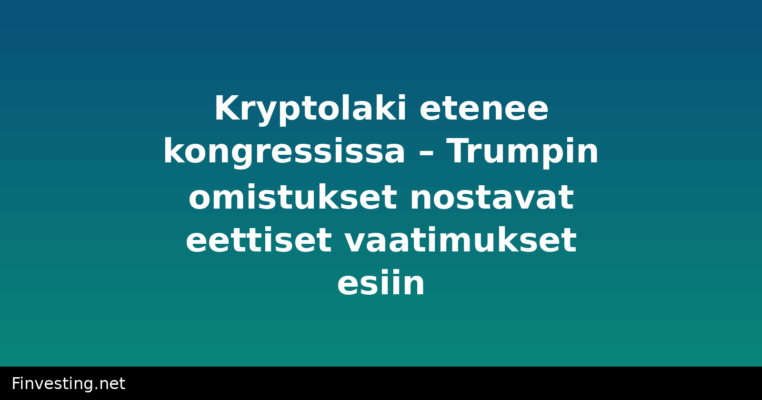 Kryptolaki etenee kongressissa – Trumpin omistukset nostavat eettiset vaatimukset esiin