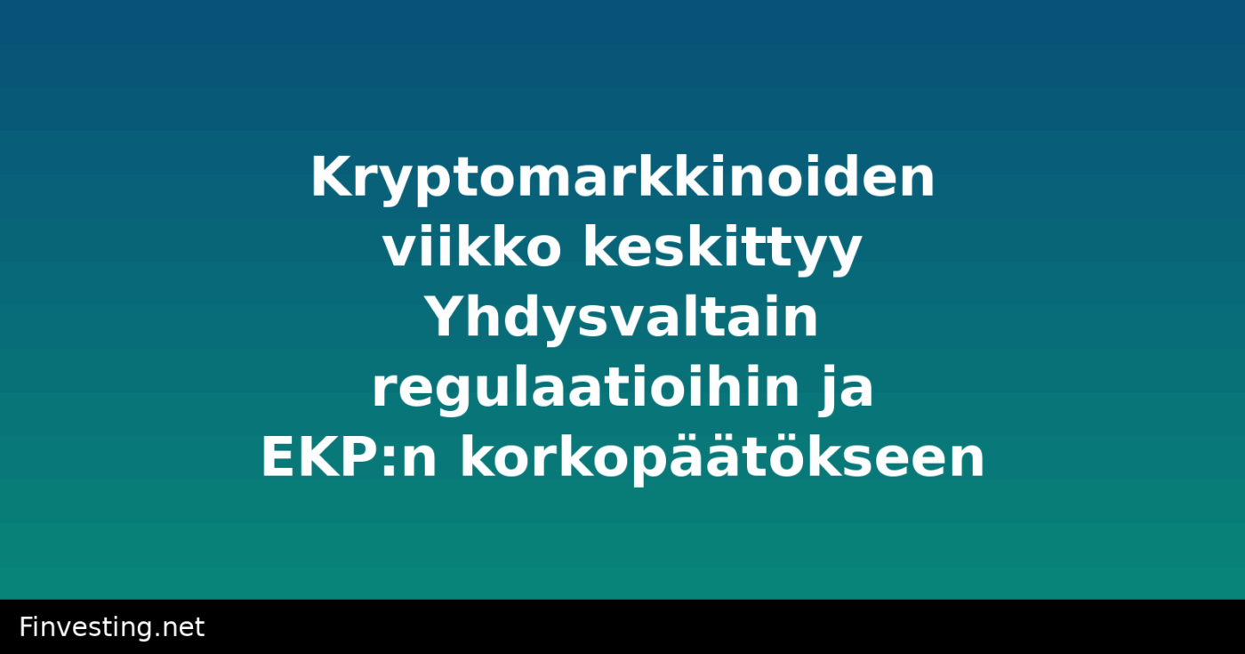 Kryptomarkkinoiden viikko keskittyy Yhdysvaltain regulaatioihin ja EKP:n korkopäätökseen