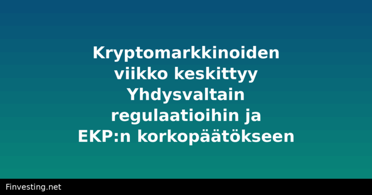 Kryptomarkkinoiden viikko keskittyy Yhdysvaltain regulaatioihin ja EKP:n korkopäätökseen