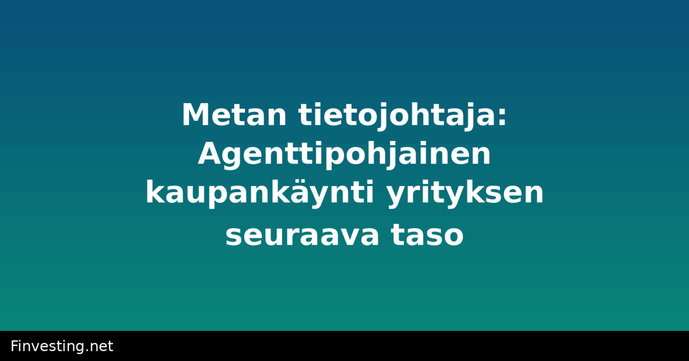 Metan tietojohtaja: Agenttipohjainen kaupankäynti yrityksen seuraava taso