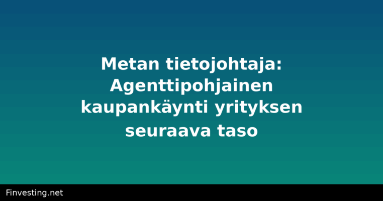 Metan tietojohtaja: Agenttipohjainen kaupankäynti yrityksen seuraava taso