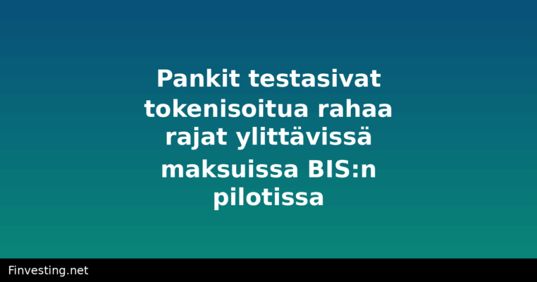 Pankit testasivat tokenisoitua rahaa rajat ylittävissä maksuissa BIS:n pilotissa