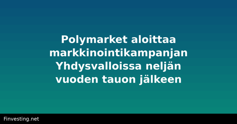 Polymarket aloittaa markkinointikampanjan Yhdysvalloissa neljän vuoden tauon jälkeen