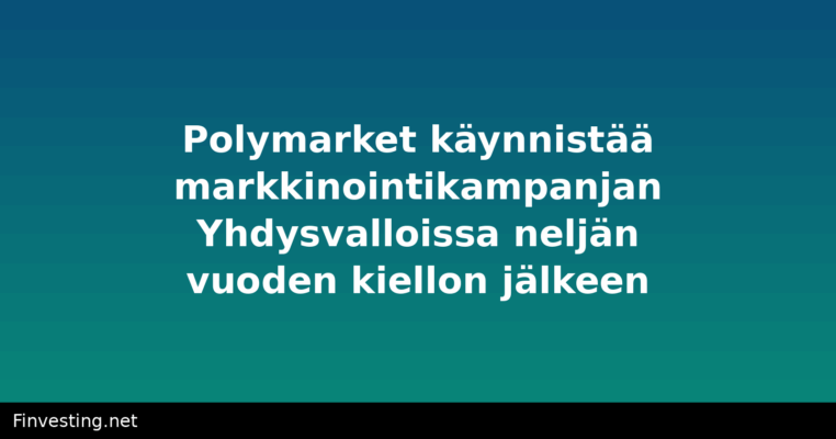 Polymarket käynnistää markkinointikampanjan Yhdysvalloissa neljän vuoden kiellon jälkeen