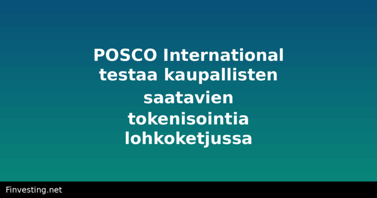 POSCO International testaa kaupallisten saatavien tokenisointia lohkoketjussa