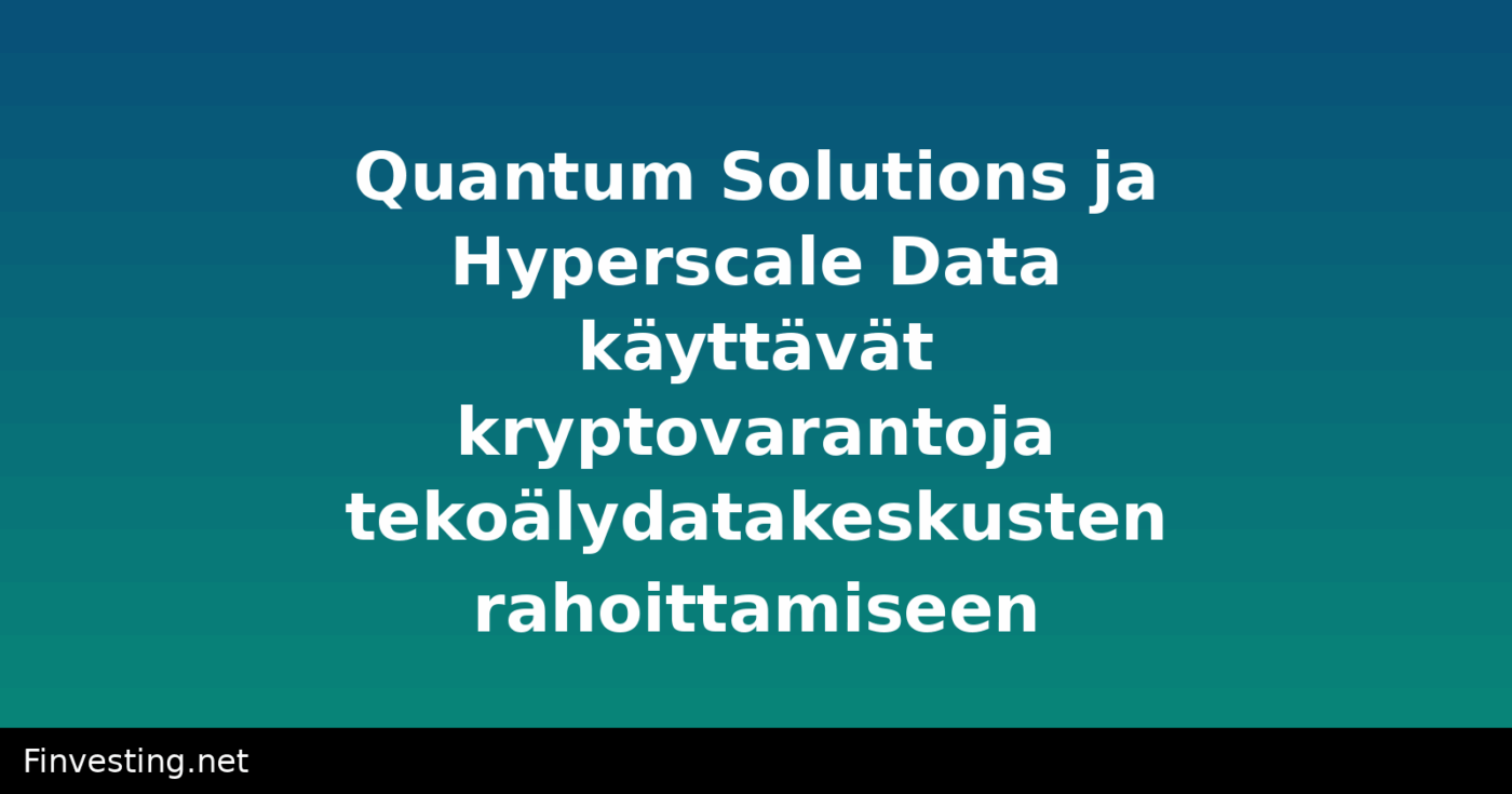 Quantum Solutions ja Hyperscale Data käyttävät kryptovarantoja tekoälydatakeskusten rahoittamiseen