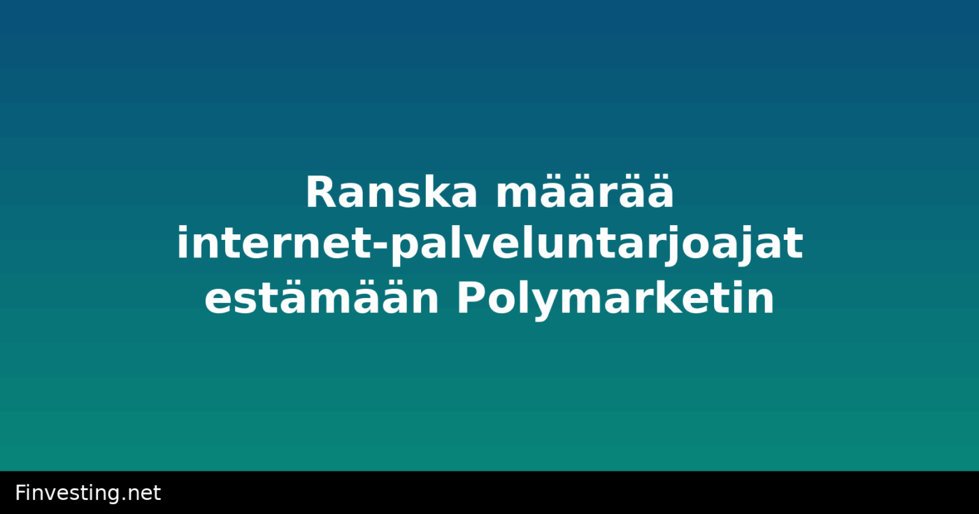 Ranska määrää internet-palveluntarjoajat estämään Polymarketin