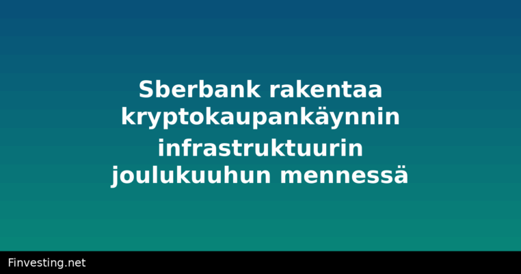 Sberbank rakentaa kryptokaupankäynnin infrastruktuurin joulukuuhun mennessä